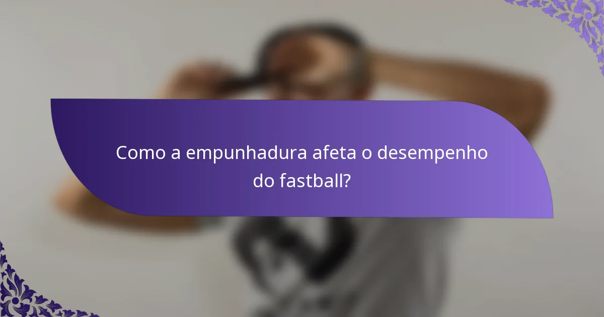 Como a empunhadura afeta o desempenho do fastball?