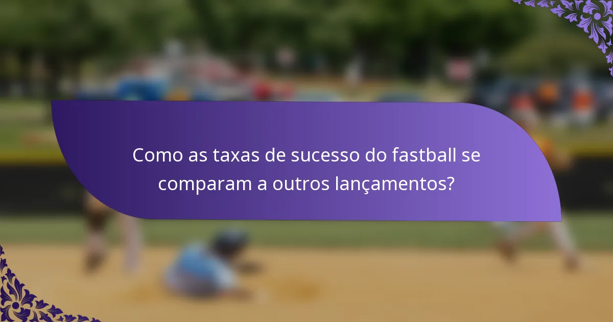 Como as taxas de sucesso do fastball se comparam a outros lançamentos?