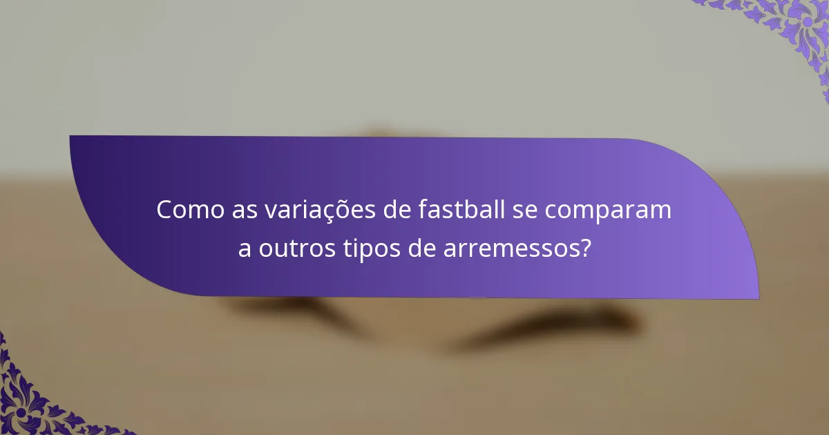 Como as variações de fastball se comparam a outros tipos de arremessos?