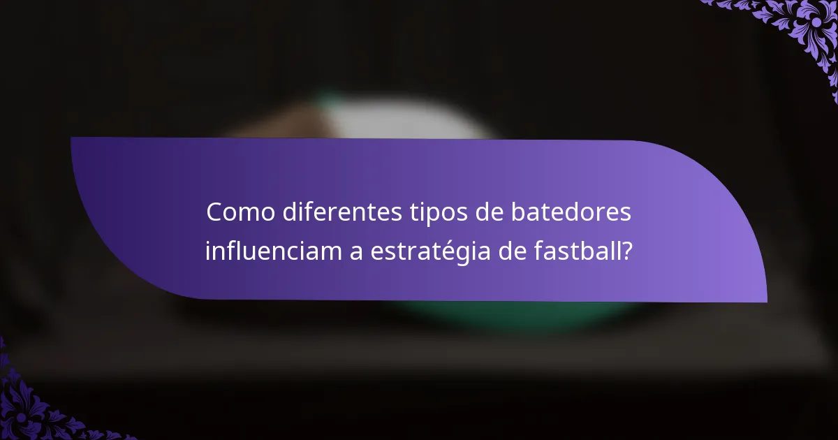 Como diferentes tipos de batedores influenciam a estratégia de fastball?