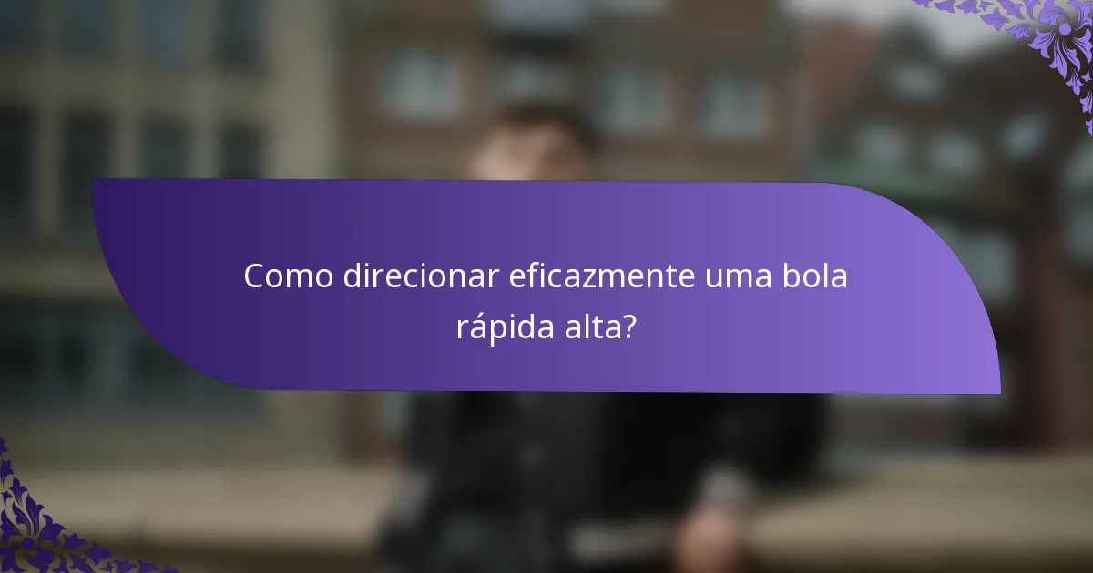 Como direcionar eficazmente uma bola rápida alta?
