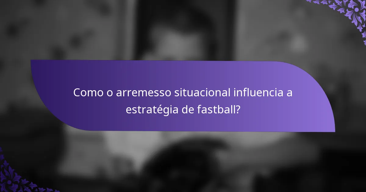 Como o arremesso situacional influencia a estratégia de fastball?