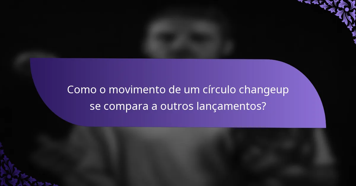 Como o movimento de um círculo changeup se compara a outros lançamentos?