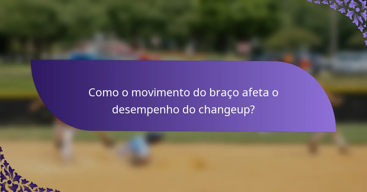 Como o movimento do braço afeta o desempenho do changeup?