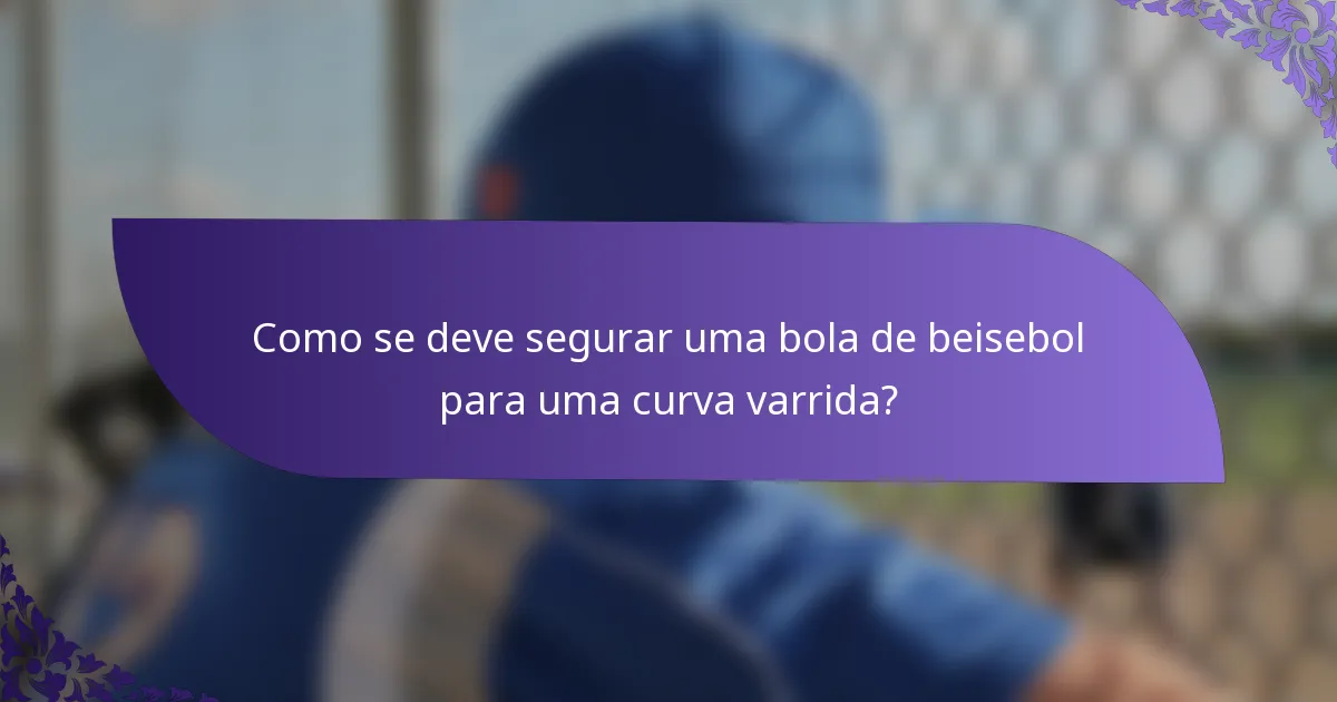 Como se deve segurar uma bola de beisebol para uma curva varrida?