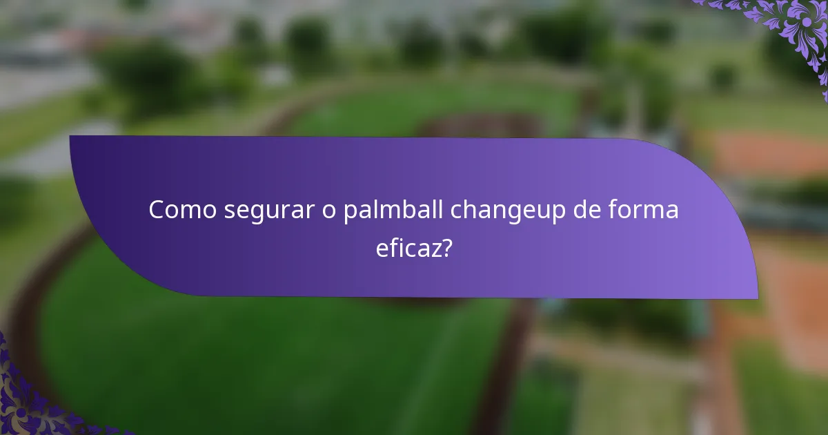 Como segurar o palmball changeup de forma eficaz?