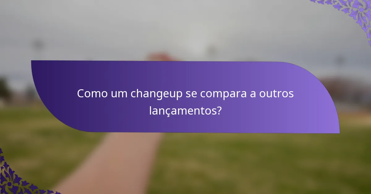 Como um changeup se compara a outros lançamentos?