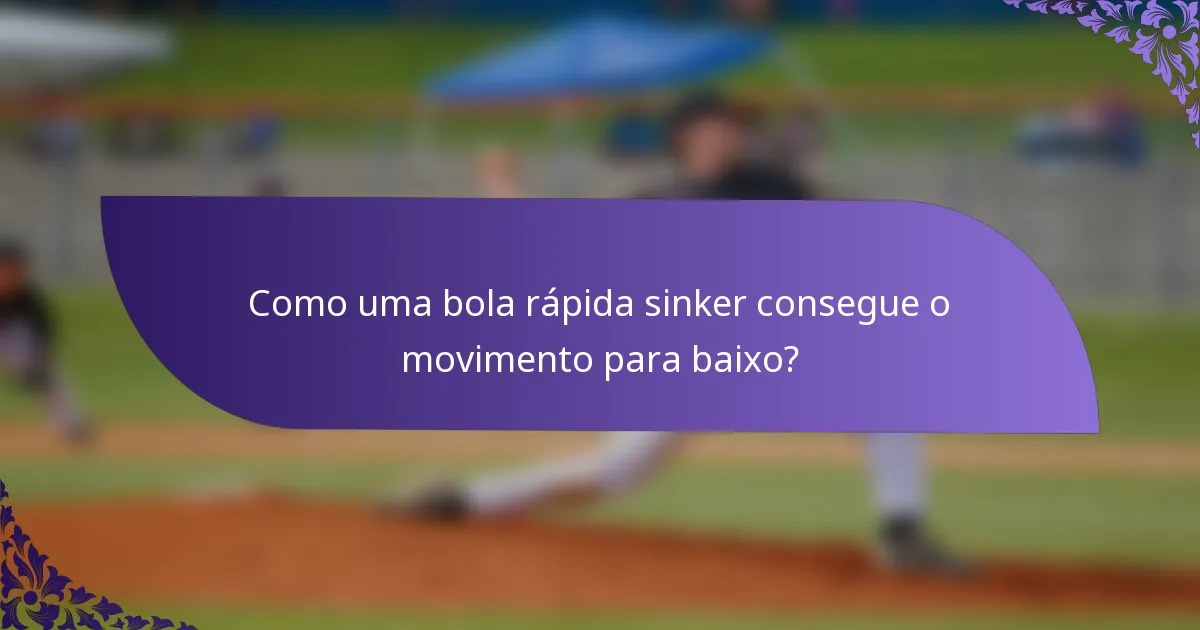 Como uma bola rápida sinker consegue o movimento para baixo?