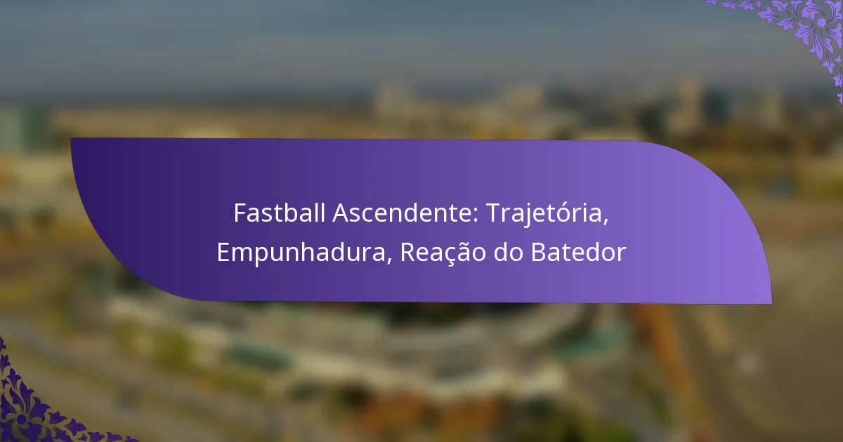 Fastball Ascendente: Trajetória, Empunhadura, Reação do Batedor