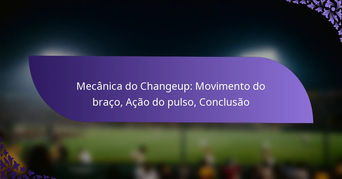 Mecânica do Changeup: Movimento do braço, Ação do pulso, Conclusão