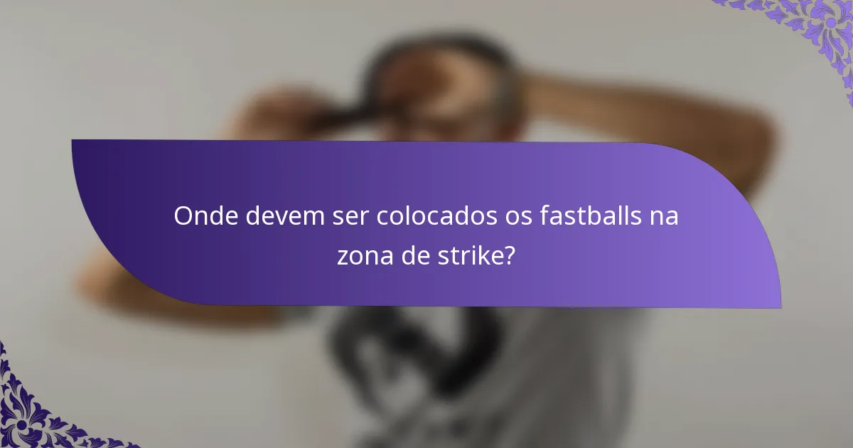 Onde devem ser colocados os fastballs na zona de strike?