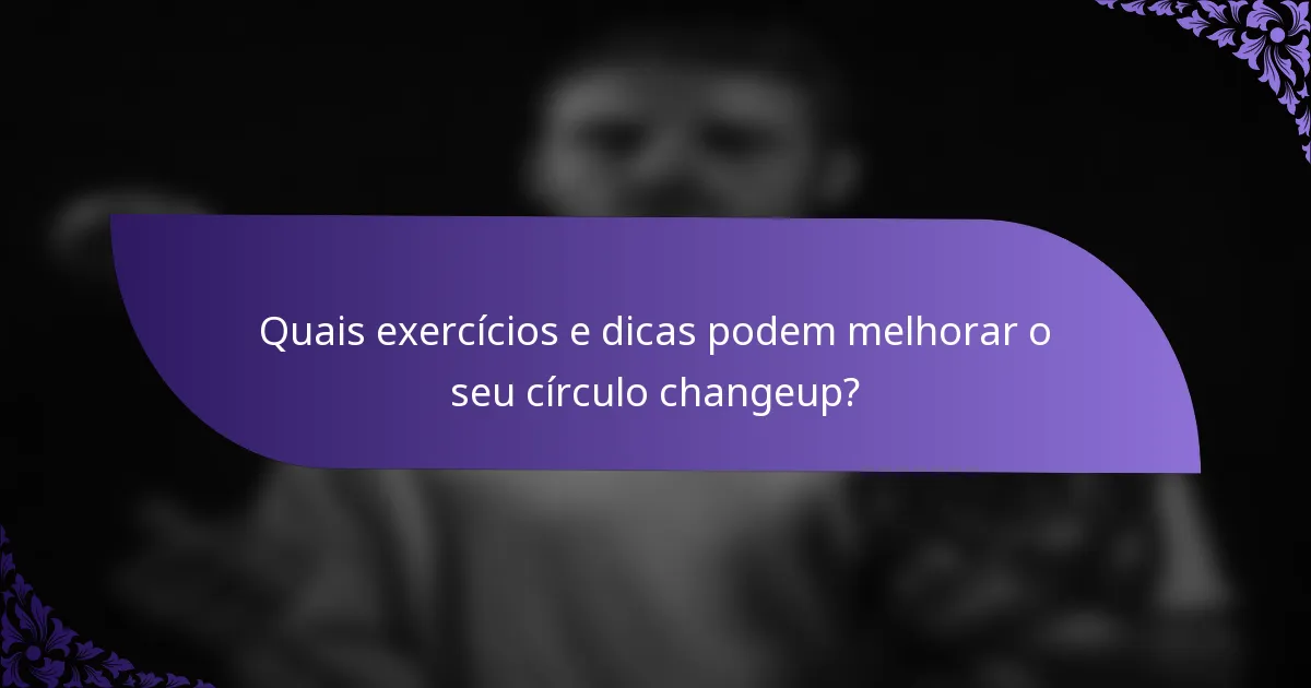Quais exercícios e dicas podem melhorar o seu círculo changeup?
