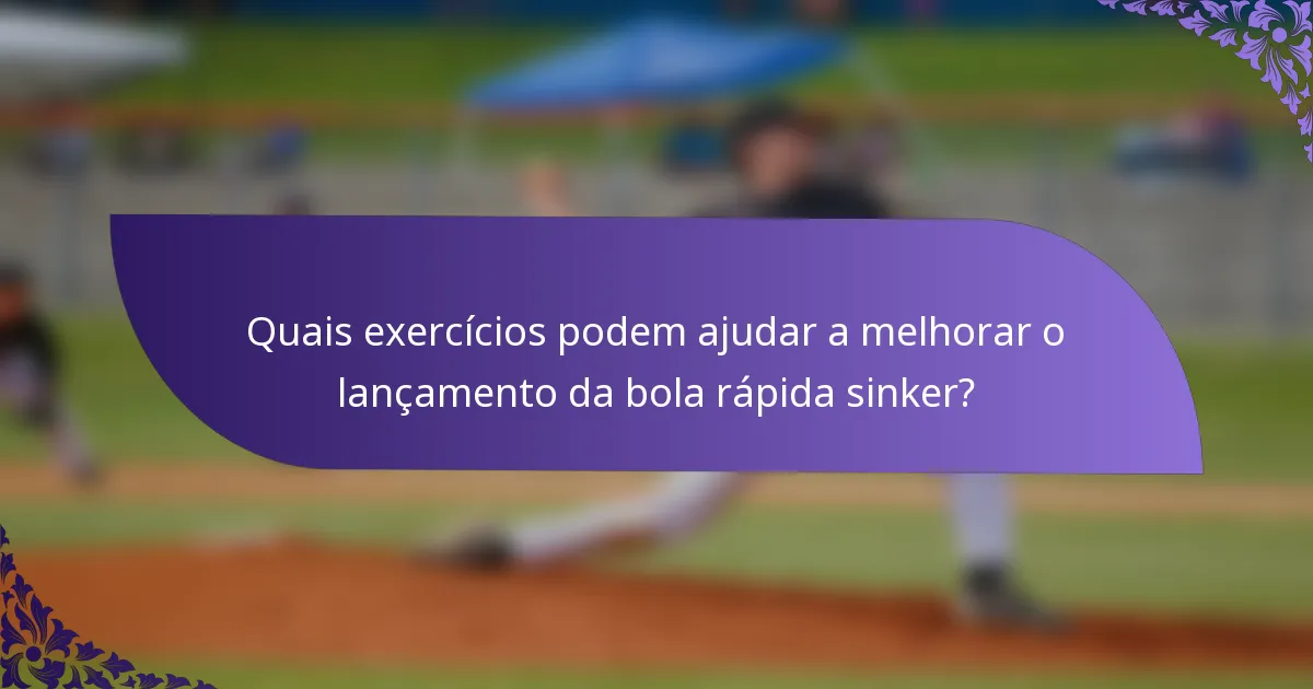 Quais exercícios podem ajudar a melhorar o lançamento da bola rápida sinker?