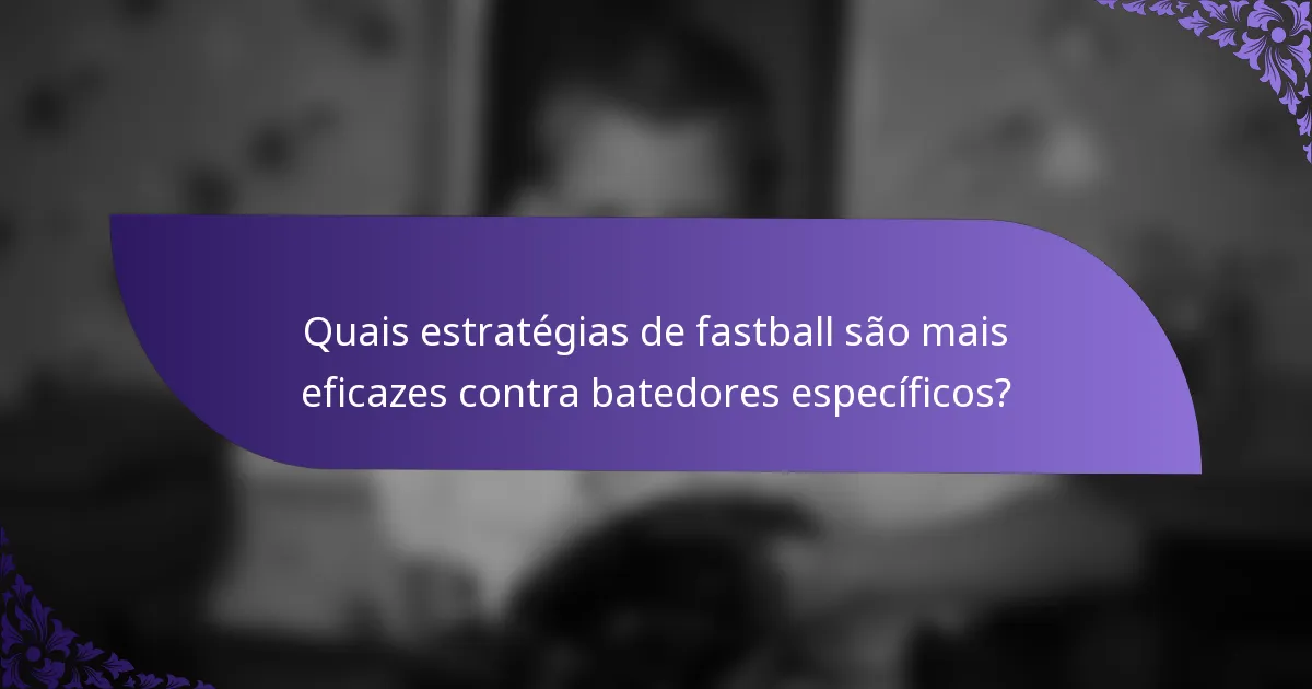 Quais estratégias de fastball são mais eficazes contra batedores específicos?