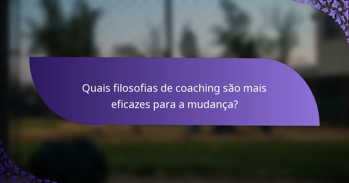 Quais filosofias de coaching são mais eficazes para a mudança?