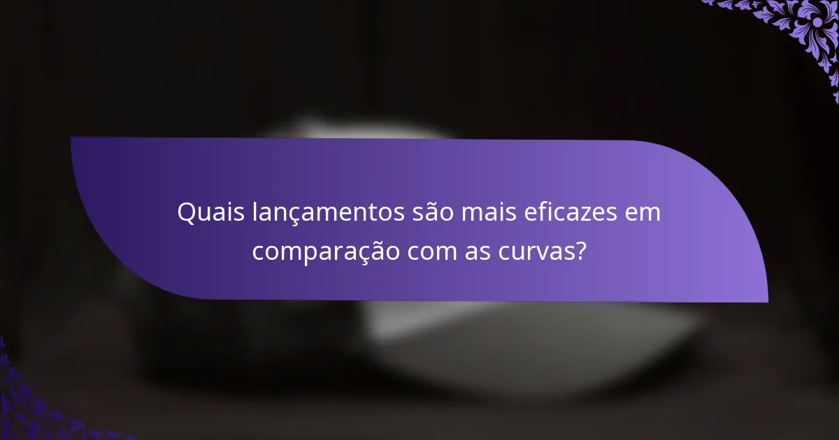 Quais lançamentos são mais eficazes em comparação com as curvas?