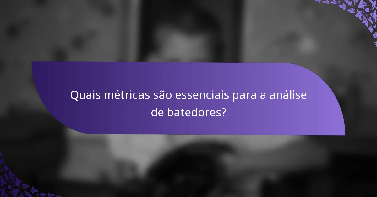 Quais métricas são essenciais para a análise de batedores?