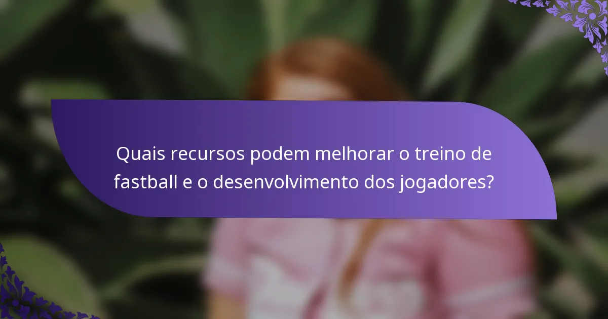 Quais recursos podem melhorar o treino de fastball e o desenvolvimento dos jogadores?