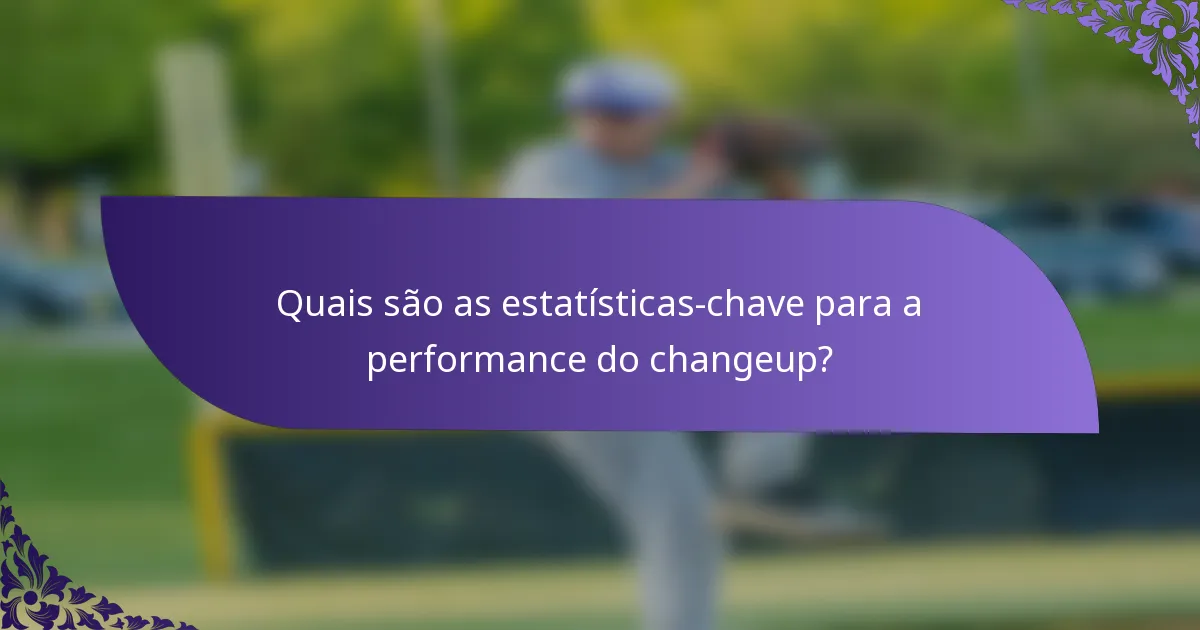 Quais são as estatísticas-chave para a performance do changeup?
