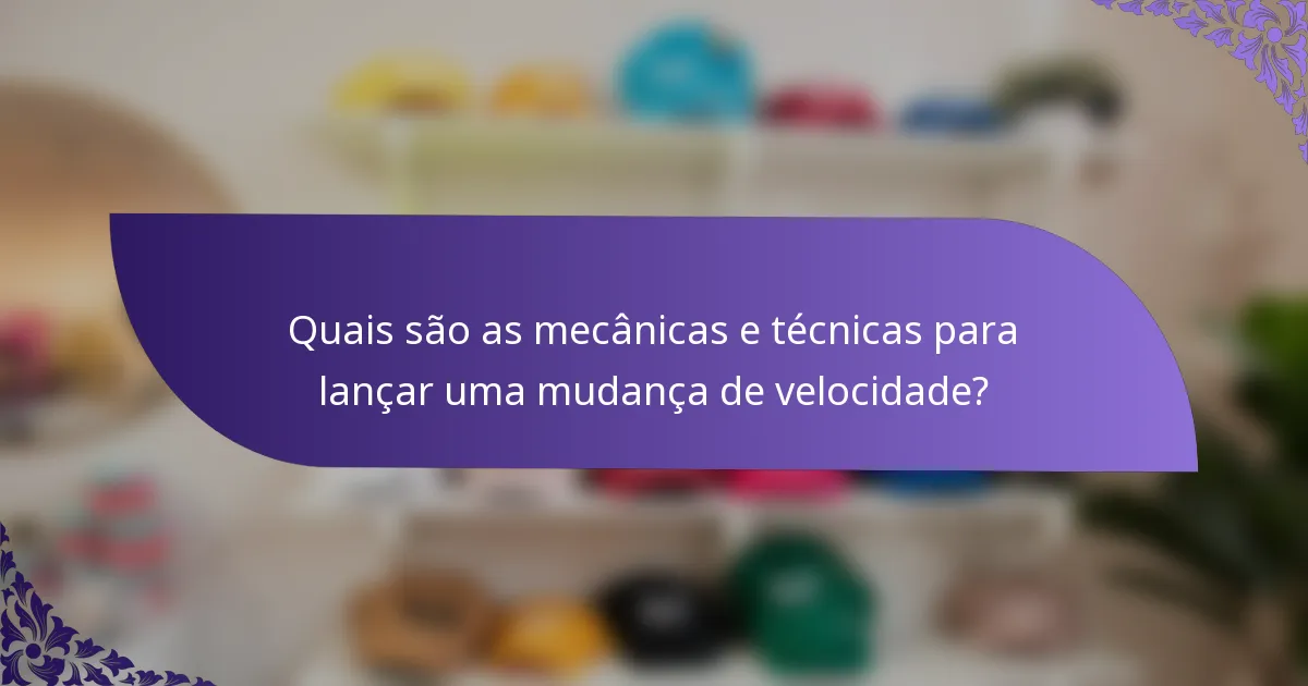 Quais são as mecânicas e técnicas para lançar uma mudança de velocidade?