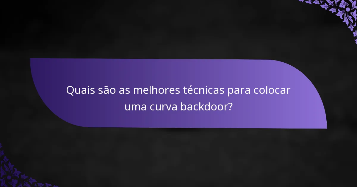 Quais são as melhores técnicas para colocar uma curva backdoor?