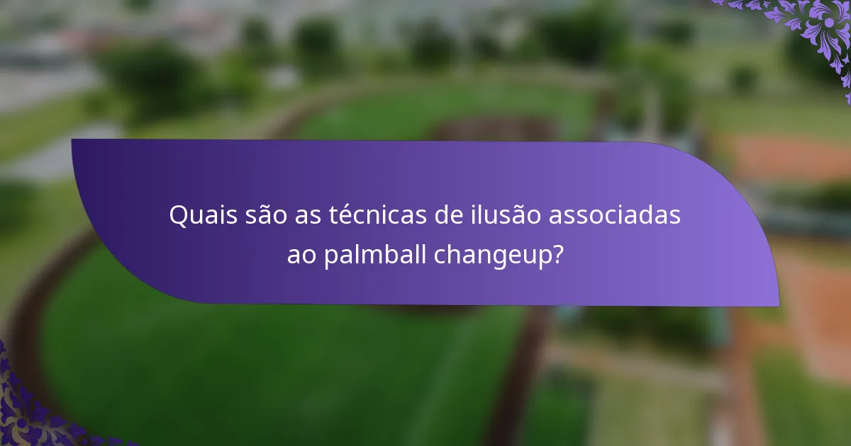 Quais são as técnicas de ilusão associadas ao palmball changeup?