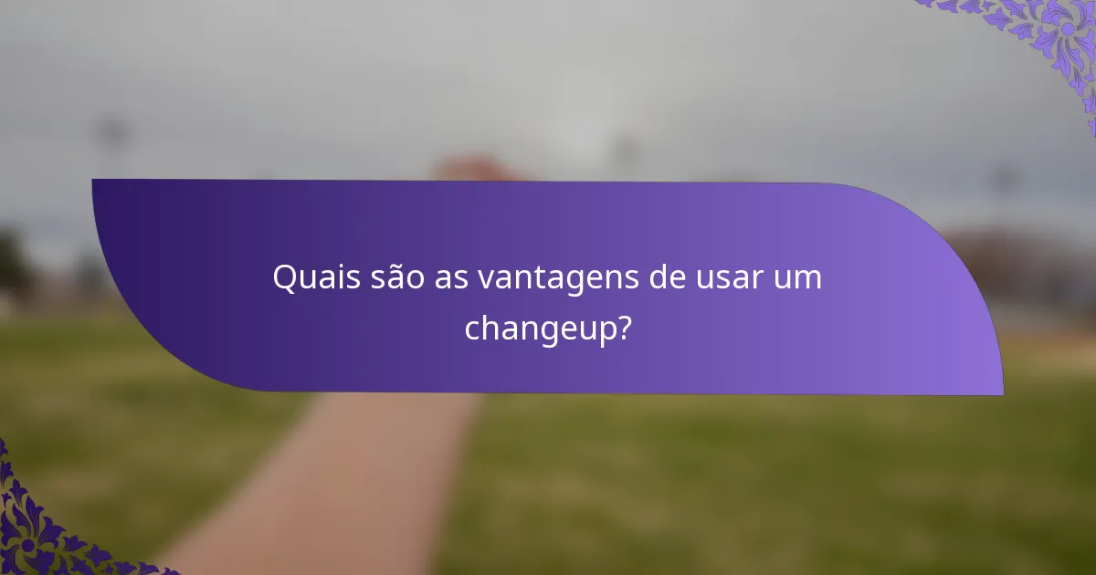 Quais são as vantagens de usar um changeup?