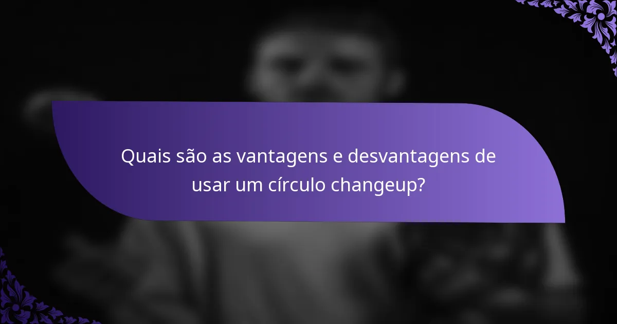 Quais são as vantagens e desvantagens de usar um círculo changeup?