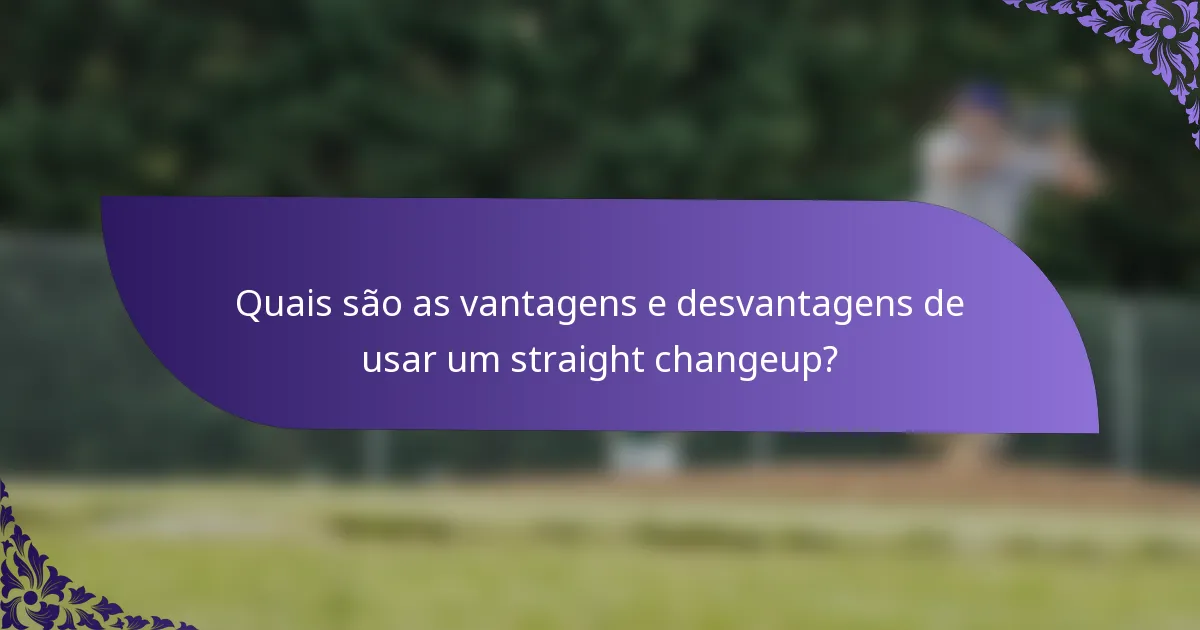 Quais são as vantagens e desvantagens de usar um straight changeup?
