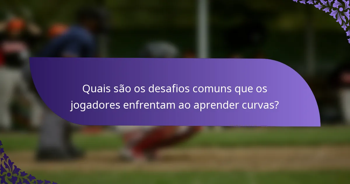 Quais são os desafios comuns que os jogadores enfrentam ao aprender curvas?