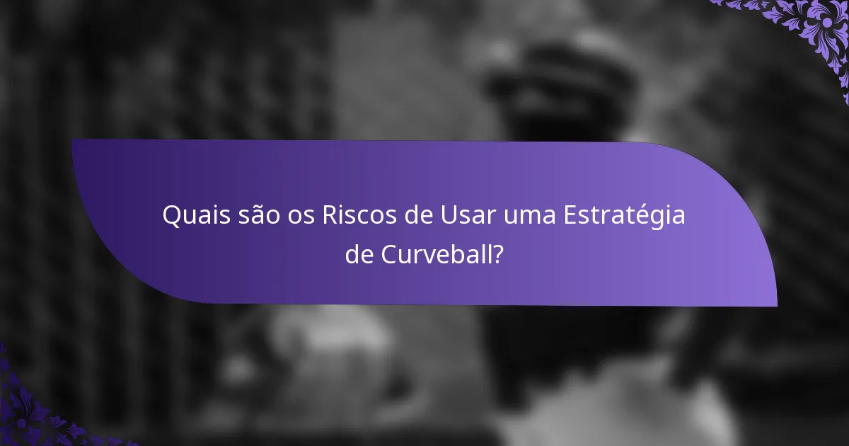 Quais são os Riscos de Usar uma Estratégia de Curveball?