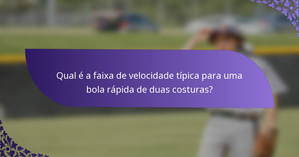 Qual é a faixa de velocidade típica para uma bola rápida de duas costuras?
