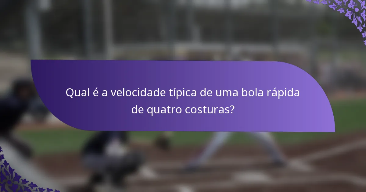 Qual é a velocidade típica de uma bola rápida de quatro costuras?