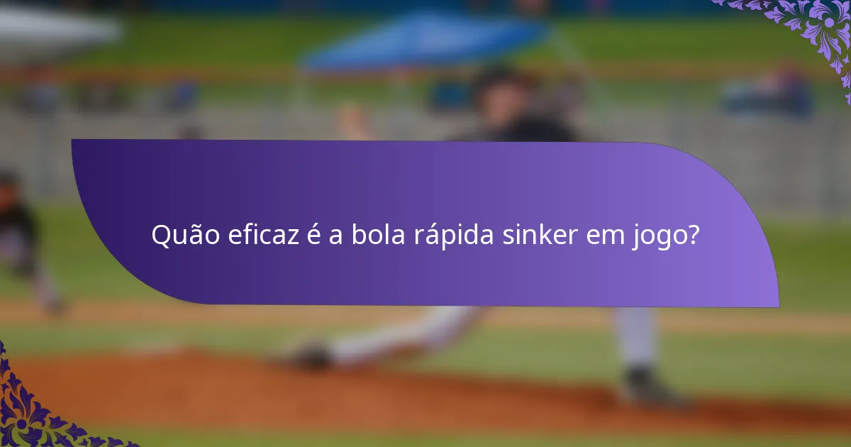Quão eficaz é a bola rápida sinker em jogo?