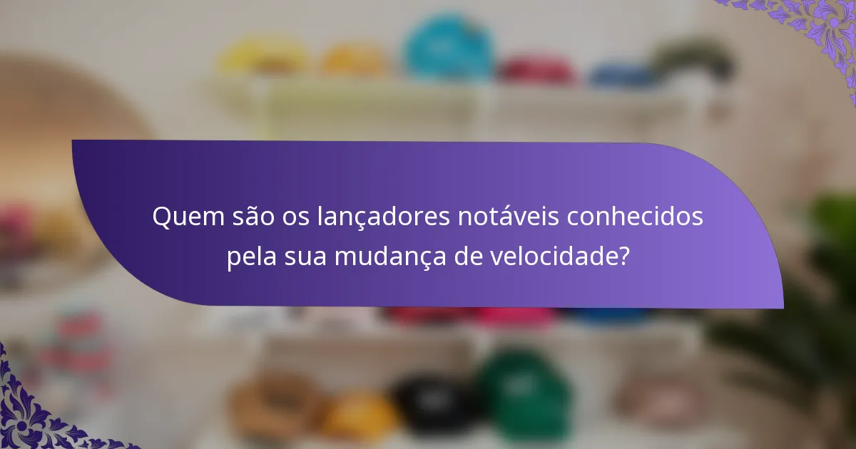 Quem são os lançadores notáveis conhecidos pela sua mudança de velocidade?