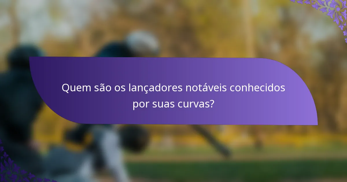 Quem são os lançadores notáveis conhecidos por suas curvas?